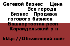 “Сетевой бизнес“ › Цена ­ 6 000 - Все города Бизнес » Продажа готового бизнеса   . Башкортостан респ.,Караидельский р-н